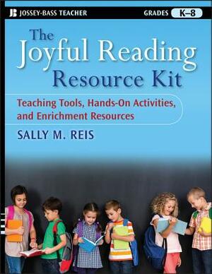 The Joyful Reading Resource Kit: Teaching Tools, Hands-On Activities, and Enrichment Resources, Grades K-8 by Sally M. Reis