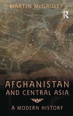 Afghanistan and Central Asia: A Modern History by Martin McCauley