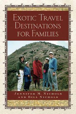 Exotic Travel Destinations for Families by Jennifer M. Nichols, Bill Nichols