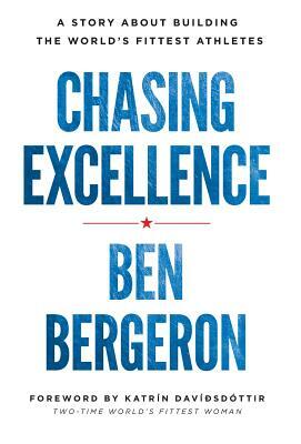 Chasing Excellence: A Story About Building the World's Fittest Athletes by Ben Bergeron