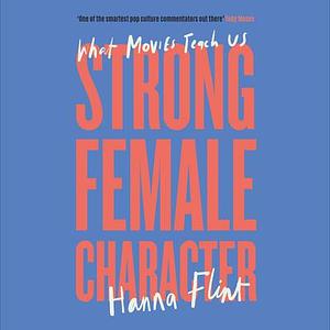 Strong Female Character: What Movies Teach Us by Hanna Flint, Hanna Flint