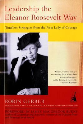 Leadership the Eleanor Roosevelt Way: Timeless Strategies from the First Lady of Courage by Robin Gerber