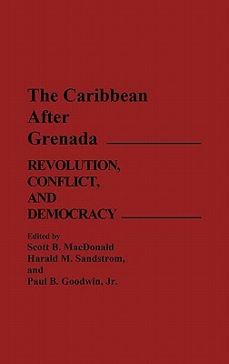 The Caribbean After Grenada: Revolution, Conflict, and Democracy by Scott MacDonald, Harald Sandstrom, Paul Goodwin