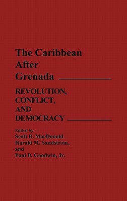 The Caribbean After Grenada: Revolution, Conflict, and Democracy by Paul Goodwin, Harald Sandstrom, Scott MacDonald