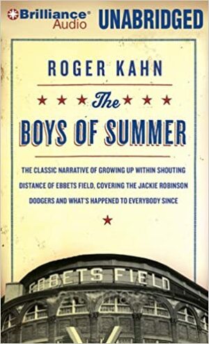 The Boys of Summer: The Classic Narrative of Growing Up Within Shouting Distance of Ebbets Field, Covering the Jackie Robinson Dodgers and What's Happened to Everybody Since by Roger Kahn