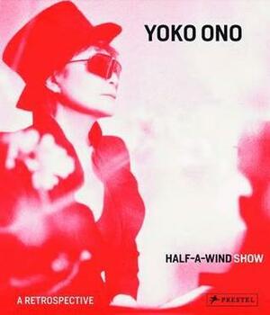 Yoko Ono: Half-a-Wind Show — A Retrospective by Ingrid Pfeiffer, Max Hollein