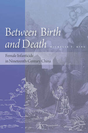 Between Birth and Death: Female Infanticide in Nineteenth-Century China by Michelle King