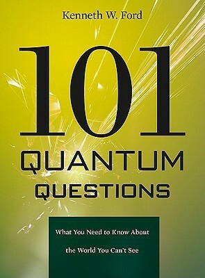 101 Quantum Questions: What You Need to Know about the World You Can't See by Kenneth W. Ford