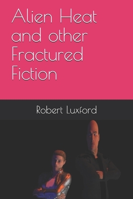 Alien Heat and other Fractured Fiction by Robert Luxford