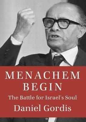 Menachem Begin: The Battle for Israel's Soul by Daniel Gordis