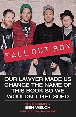 Fall Out Boy - Our Lawyer Made Us Change The Name of This Book So We Wouldn't Get Sued: The Biography by Ben Welch, Ben Welch