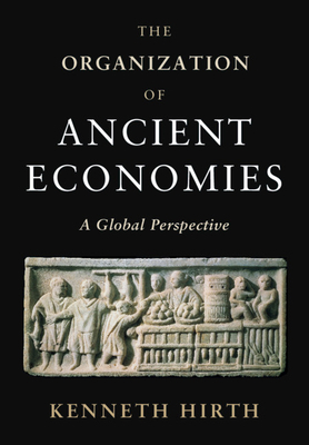 The Organization of Ancient Economies: A Global Perspective by Kenneth Hirth