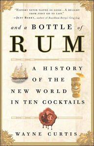And a Bottle of Rum, a History of the World in Ten Cocktails by Wayne Curtis