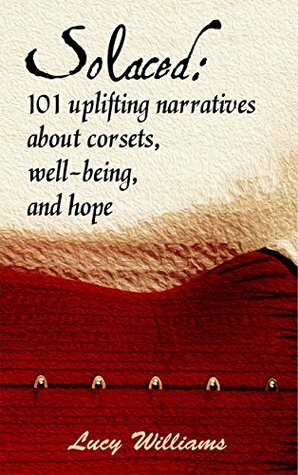 Solaced: 101 True Stories About Corsets, Well-Being, and Hope by Lucy Williams