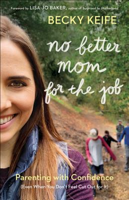 No Better Mom for the Job: Parenting with Confidence (Even When You Don't Feel Cut Out for It) by Becky Keife, Lisa-Jo Baker