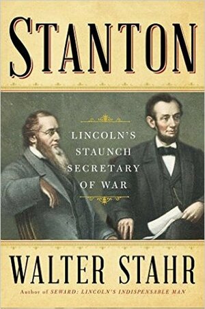 Stanton: Lincoln's Staunch Secretary of War by Walter Stahr