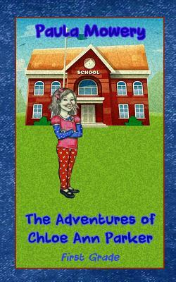 The Adventures of Chloe Ann Parker: 1st Grade by Paula Mowery