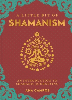 A Little Bit of Shamanism: An Introduction to Shamanic Journeying by Ana Campos