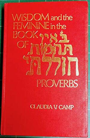 Wisdom and the Feminine in the Book of Proverbs by Claudia V. Camp