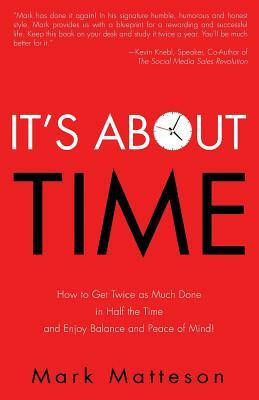 It's About TIME: How to Get Twice as Much Done in Half the Time and Enjoy Balance and Peace of Mind! by Mark Matteson