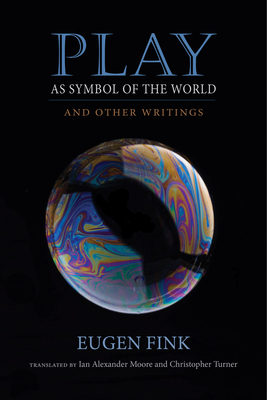 Play as Symbol of the World: And Other Writings by Eugen Fink