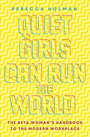 Beta: Quiet Girls Can Run the World: There Is More Than One Way to Be the Boss by Rebecca Holman