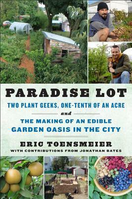 Paradise Lot: Two Plant Geeks, One-Tenth of an Acre, and the Making of an Edible Garden Oasis in the City by Eric Toensmeier, Jonathan Bates