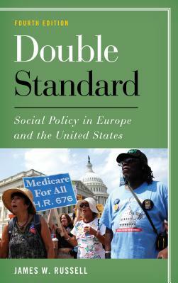 Double Standard: Social Policy in Europe and the United States, Fourth Edition by James W. Russell