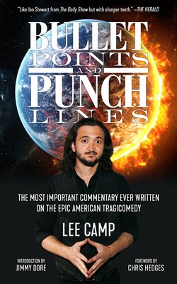 Bullet Points and Punch Lines: The Most Important Commentary Ever Written on the Epic American Tragicomedy by Lee Camp