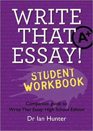 Write That Essay! Student Workbook: The Companion Guide to Write That Essay: High School Edition by Ian Hunter