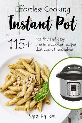Effortless Instant Pot Cooking: 115+ Healthy and Easy Pressure Cooker Recipes th by Sara Parker