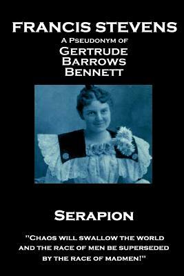 Francis Stevens - Serapion: "Chaos will swallow the world, and the race of men be superseded by the race of madmen!" by Francis Stevens