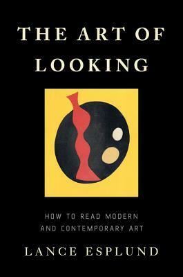 The Art of Looking: How to Read Modern and Contemporary Art by Lance Esplund