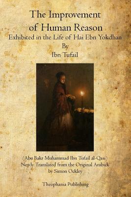 The Improvement of Human Reason: Exhibited in the Life of Hai Ebn Yokdhan by Ibn Tufail