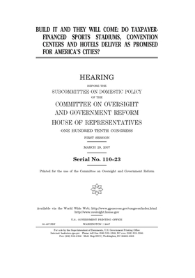 Build it and they will come: do taxpayer-financed sports stadiums, convention centers, and hotels deliver as promised for America's cities? by Committee on Oversight and Gove (house), United S. Congress, United States House of Representatives