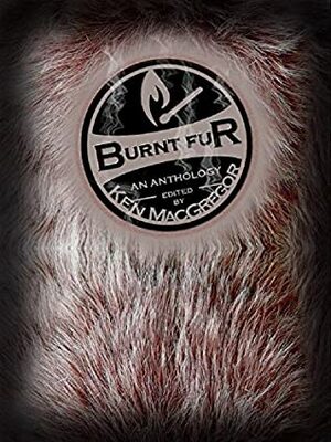 Burnt Fur by Paul Allih, Joseph Sale, Matt Scott, C.M. Saunders, Sean Smith, Rachel Lee Weist, Ken MacGregor, Michelle Goddard, Sarah Hans, James L. Steele