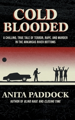 Cold Blooded: A chilling, true tale of terror, rape, and murder in the Arkansas River bottoms by Anita Paddock