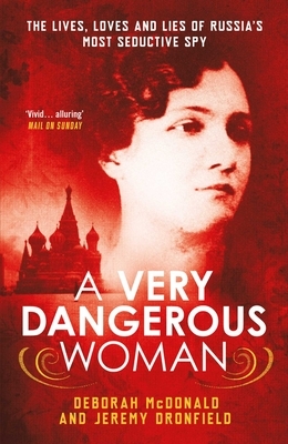 A Very Dangerous Woman: The Lives, Loves and Lies of Russia's Most Seductive Spy by Jeremy Dronfield, Deborah McDonald