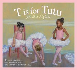T Is for Tutu: A Ballet Alphabet by Kurt Browning, Sonia Rodriguez