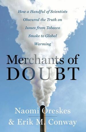 Merchants of Doubt: How a Handful of Scientists Obscured the Truth on Issues from Tobacco Smoke to Global Warming by Naomi Oreskes, Erik M. Conway