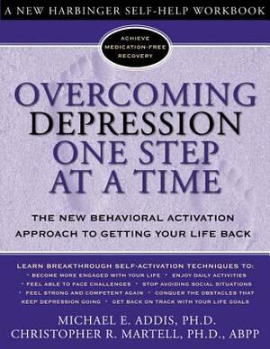 Overcoming Depression One Step at a Time: The New Behavioral Activation Approach to Getting Your Life Back by Christopher R. Martell, Michael Addis
