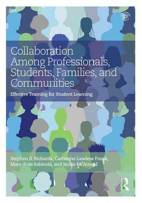 Collaboration Among Professionals, Students, Families, and Communities: Effective Teaming for Student Learning by Catherine Lawless Frank, Mary-Kate Sableski, Stephen B. Richards