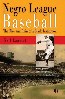 Negro League Baseball: The Rise and Ruin of a Black Institution by Neil Lanctot