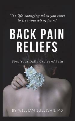 Back Pain Reliefs: Stop Your Daily Cycles of Pain by William Sullivan