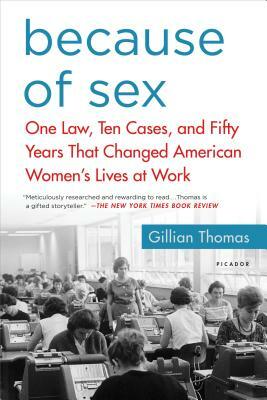 Because of Sex: One Law, Ten Cases, and Fifty Years That Changed American Women's Lives at Work by Gillian Thomas