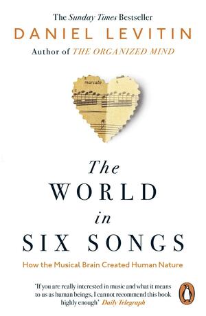 The World in Six Songs: How the Musical Brain Created Human Nature by Daniel J. Levitin