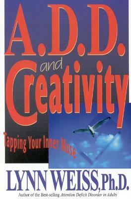 A.D.D. and Creativity: Tapping Your Inner Muse by Lynn Weiss