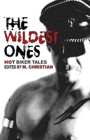 The Wildest Ones: Hot Biker Tales by M. Christian