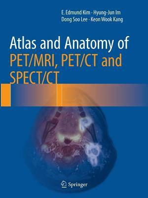 Atlas and Anatomy of Pet/Mri, Pet/CT and Spect/CT by E. Edmund Kim, Hyung-Jun Im, Dong Soo Lee