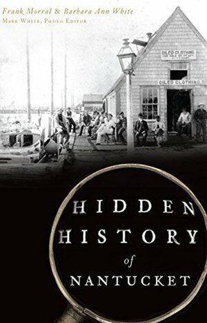 Hidden History of Nantucket by Mark White, Frank Morral, Barbara Ann White
